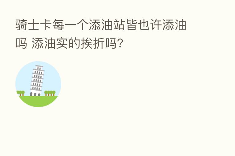 骑士卡每一个添油站皆也许添油吗 添油实的挨折吗？