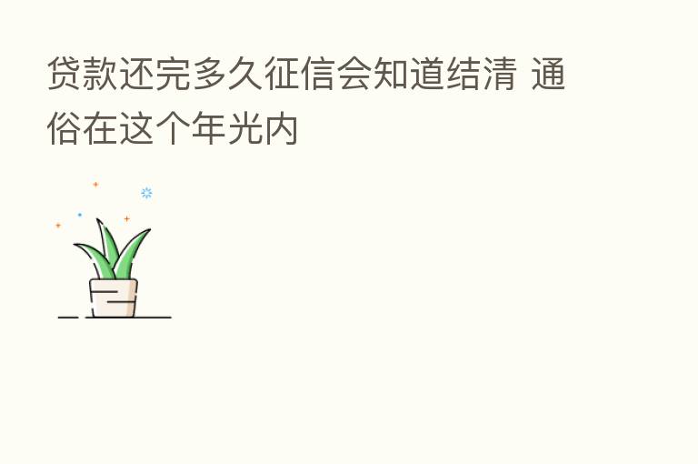 贷款还完多久征信会知道结清 通俗在这个年光内