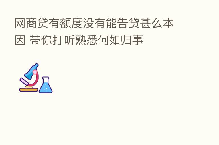 网商贷有额度没有能告贷甚么本因 带你打听熟悉何如归事