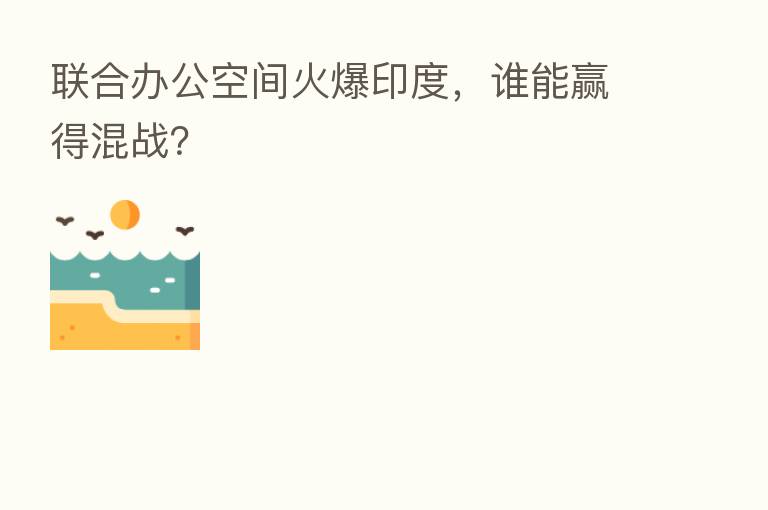 联合办公空间火爆印度，谁能赢得混战？