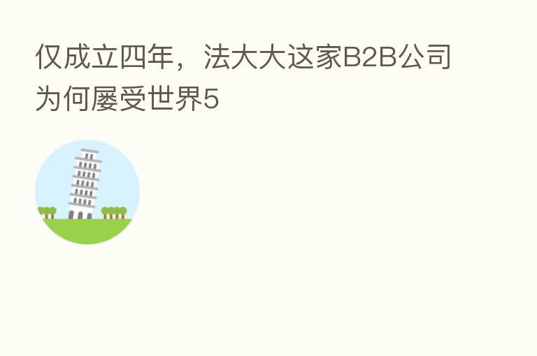 仅成立四年,法大大这家B2B公司为何屡受世界5