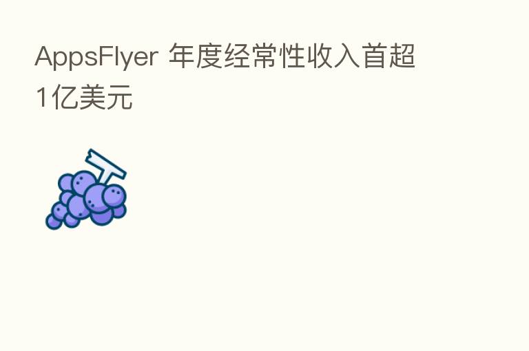 AppsFlyer 年度经常性收入首超1亿美元