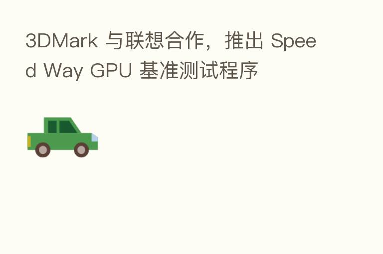3DMark 与联想合作,推出 Speed Way GPU 基准测试程序