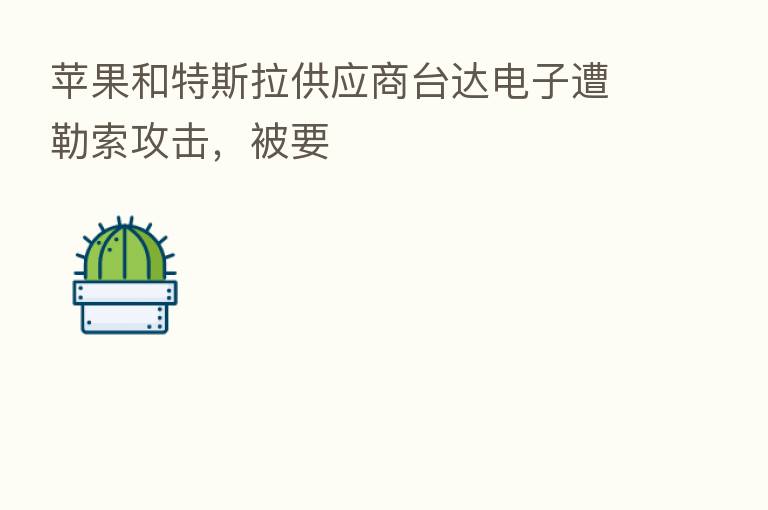 苹果和特斯拉供应商台达电子遭勒索攻击,被要