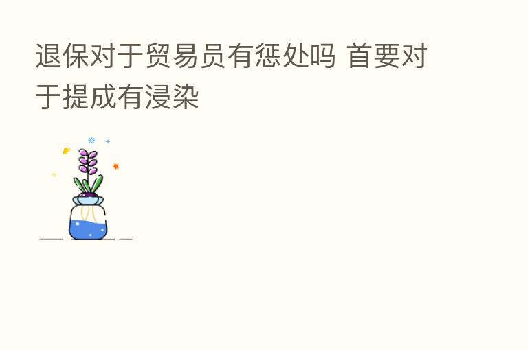 退保对于贸易员有惩处吗 首要对于提成有浸染