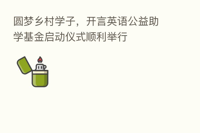 圆梦乡村学子,开言英语公益助学基金启动仪式顺利举行