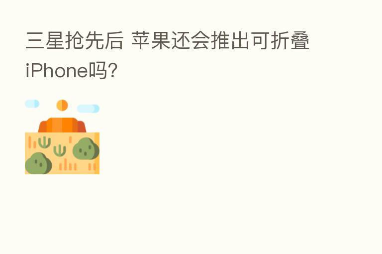 三星抢先后 苹果还会推出可折叠iPhone吗?