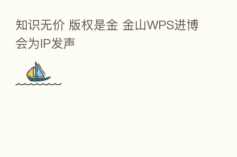 知识无价 版权是金 金山WPS进博会为IP发声