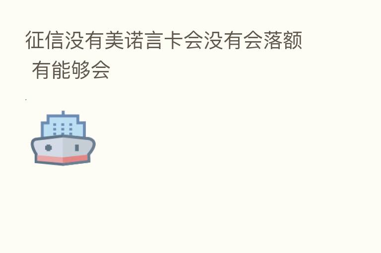 征信没有美诺言卡会没有会落额 有能够会