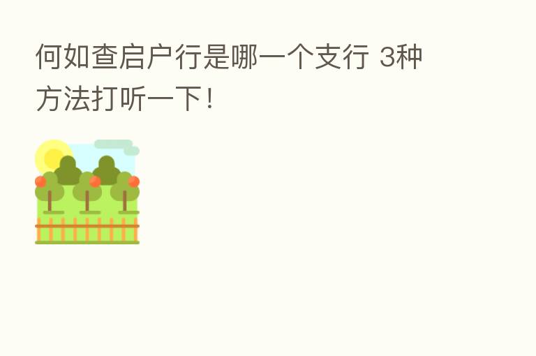 何如查启户行是哪一个支行 3种方法打听一下！