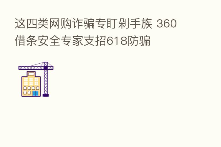 这四类网购诈骗专盯剁手族 360借条安全专家支招618防骗