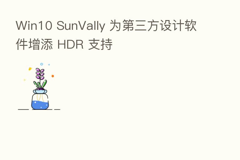 Win10 SunVally 为 三方设计软件增添 HDR 支持