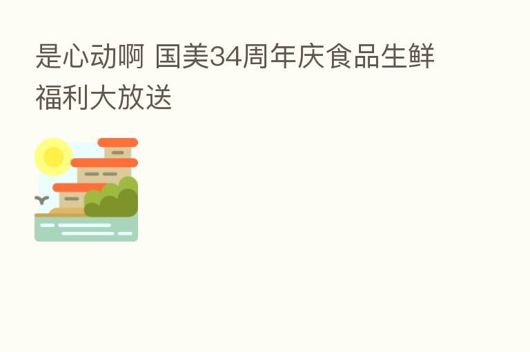是心动啊 国美34周年庆食品生鲜福利大放送