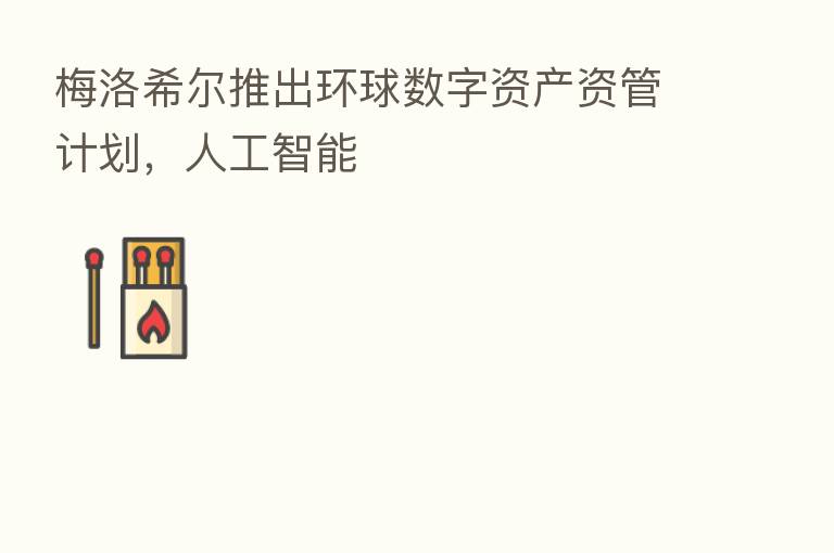 梅洛希尔推出环球数字资产资管计划,人工智能