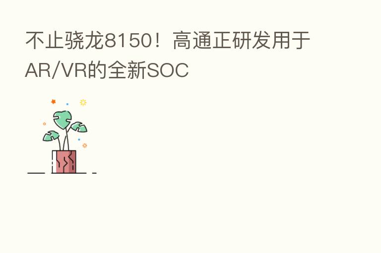 不止骁龙8150！高通正研发用于AR/VR的全新SOC
