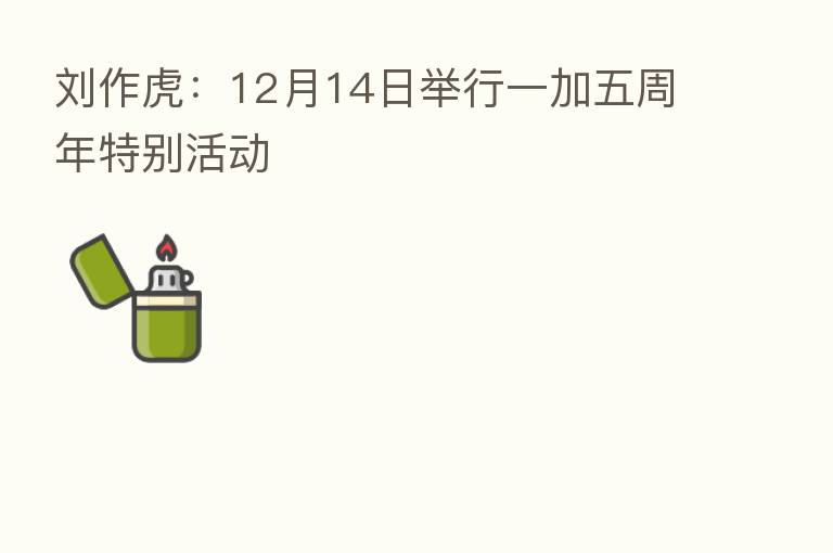 刘作虎:12月14日举行一加五周年特别活动