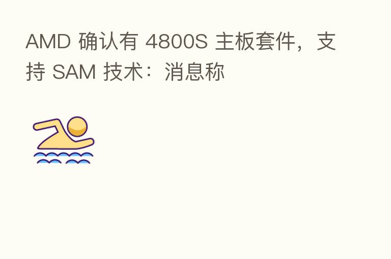 AMD 确认有 4800S 主板套件,支持 SAM 技术:消息称