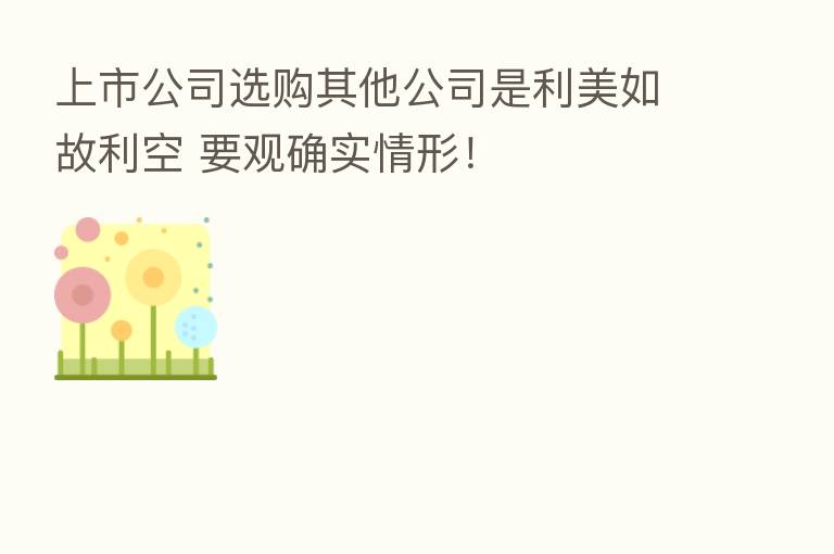 上市公司选购其他公司是利美如故利空 要观确实情形!