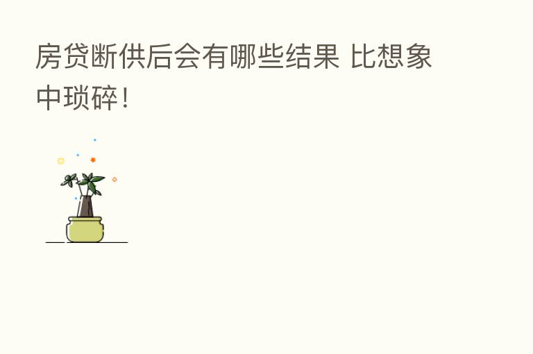 房贷断供后会有哪些结果 比想象中琐碎!