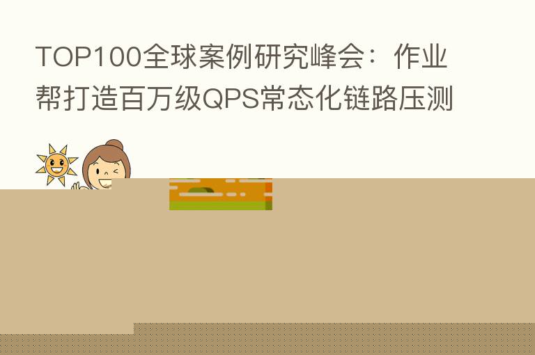TOP100全球案例研究峰会:作业帮打造白万级QPS常态化链路压测诊断平台