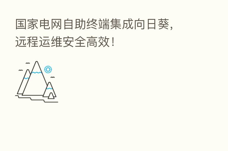 国家电网自助终端集成向日葵,远程运维安全高效!