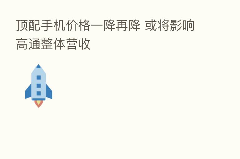 顶配手机价格一降再降 或将影响高通整体营收
