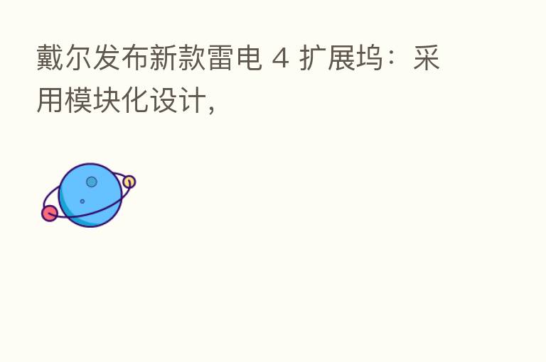 戴尔发布新款雷电 4 扩展坞:采用模块化设计,
