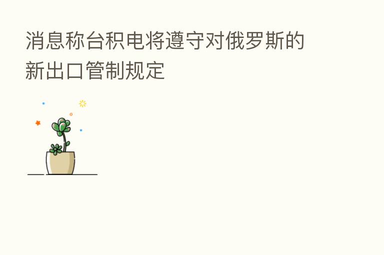 消息称台积电将遵守对俄罗斯的新出口管制规定