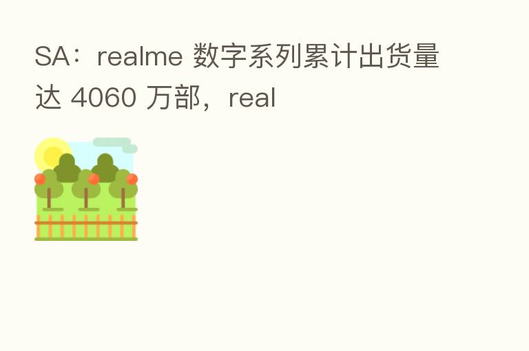 SA:realme 数字系列累计出货量达 4060 万部,real