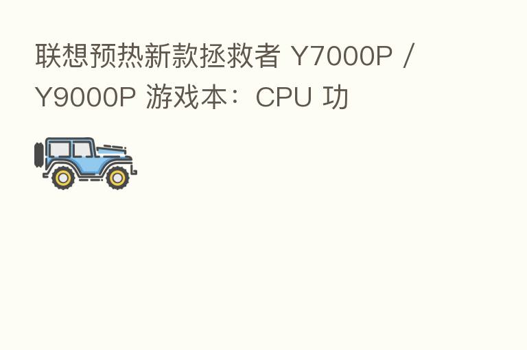 联想预热新款拯救者 Y7000P / Y9000P 游戏本:CPU 功