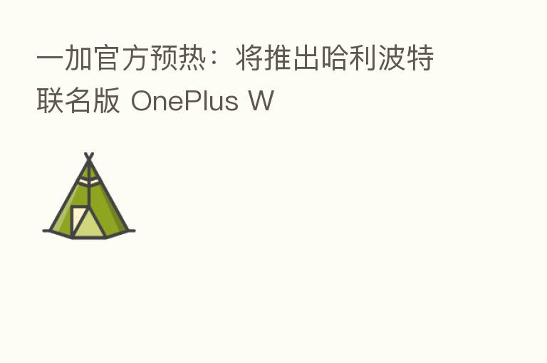 一加官方预热:将推出哈利波特联名版 OnePlus W