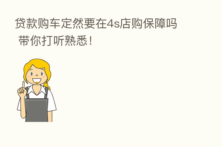 贷款购车定然要在4s店购保障吗 带你打听熟悉！