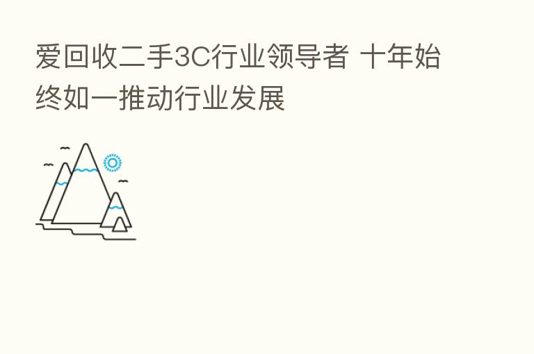 爱回收二手3C行业领导者 十年始终如一推动行业发展