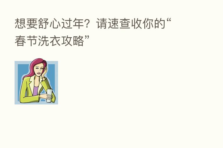 想要舒心过年?请速查收你的“春节洗衣攻略”