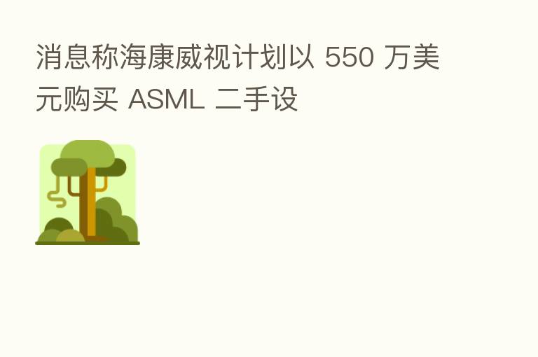 消息称海康威视计划以 550 万美元购买 ASML 二手设