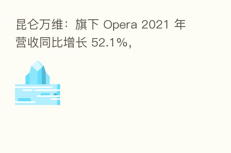 昆仑万维:旗下 Opera 2021 年营收同比增长 52.1%,