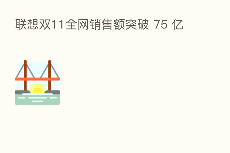 联想双11全网销售额突破 75 亿