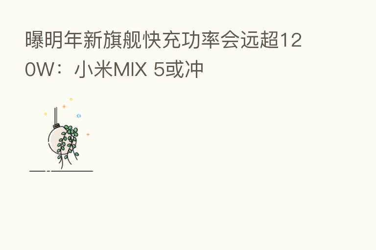曝明年新旗舰快充功率会远超120W:小米MIX 5或冲