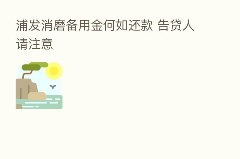 浦发消磨备用金何如还款 告贷人请注意