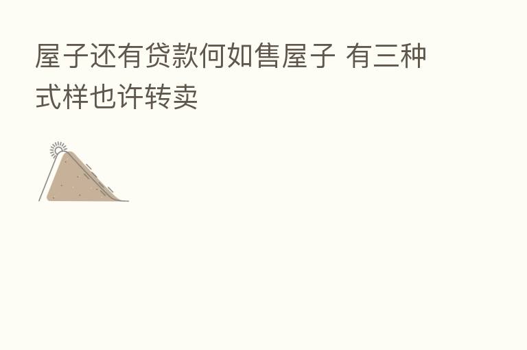 屋子还有贷款何如售屋子 有三种式样也许转卖