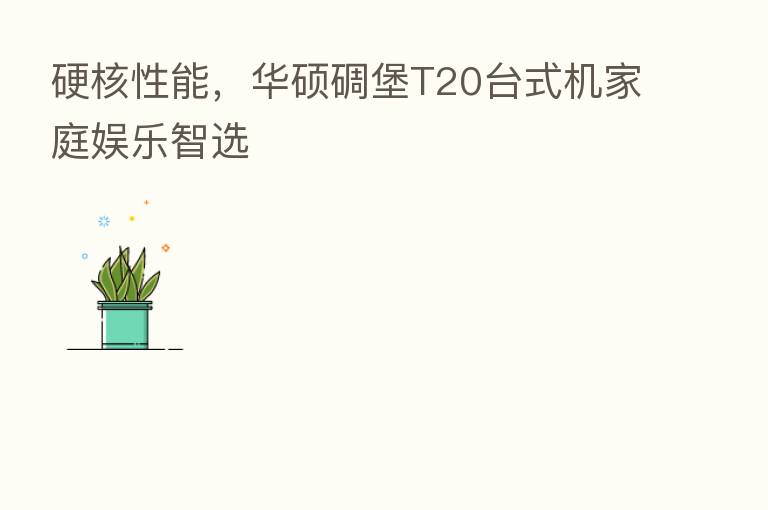 硬核性能,华硕碉堡T20台式机家庭娱乐智选