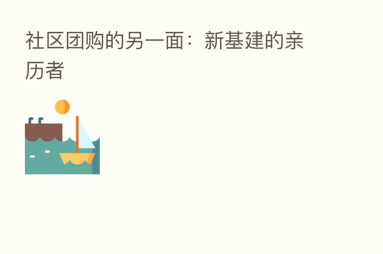 社区团购的另一面:新基建的亲历者