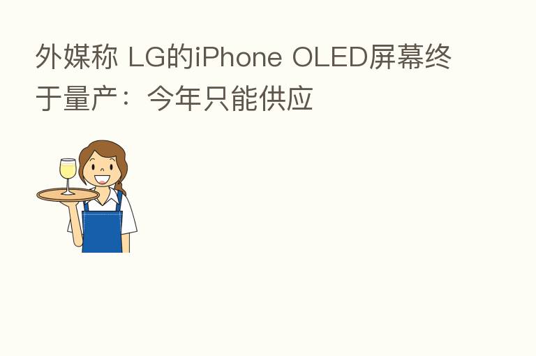 外媒称 LG的iPhone OLED屏幕终于量产:今年只能供应