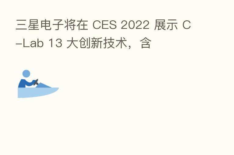 三星电子将在 CES 2022 展示 C-Lab 13 大创新技术,含