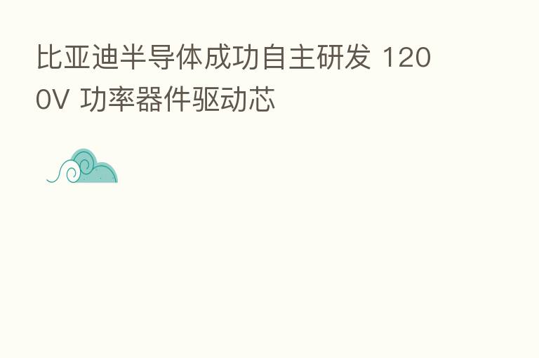 比亚迪半导体成功自主研发 1200V 功率器件驱动芯