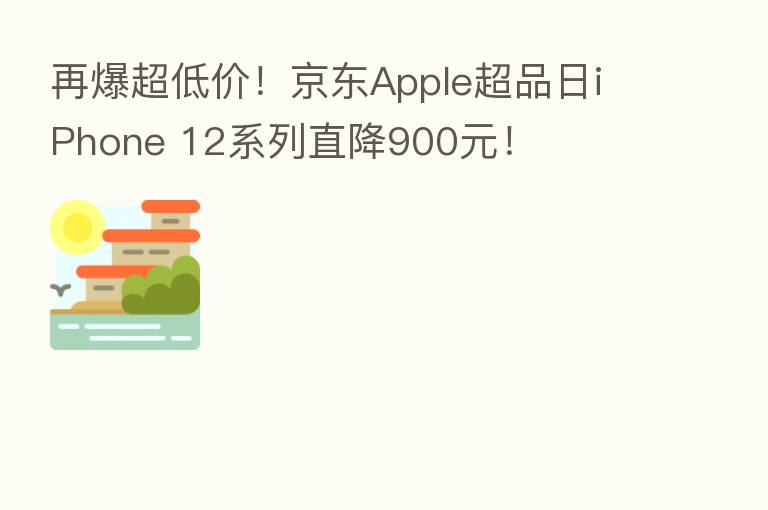 再爆超低价!京东Apple超品日iPhone 12系列直降900元!