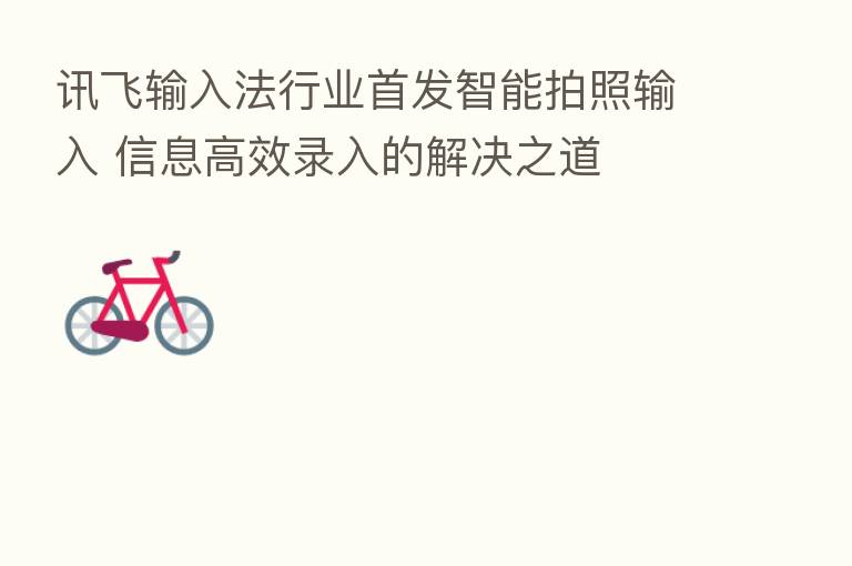 讯飞输入法行业首发智能拍照输入 信息高效录入的解决之道