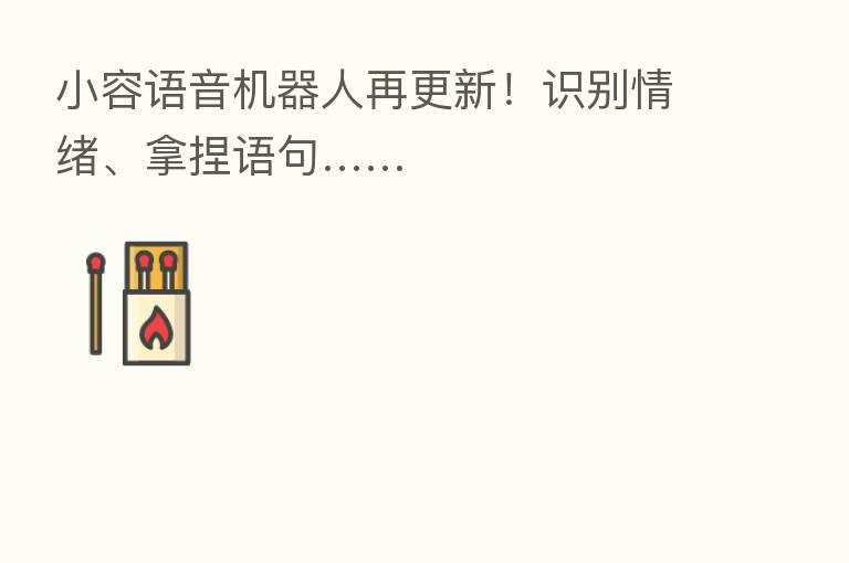 小容语音机器人再更新！识别情绪、拿捏语句……