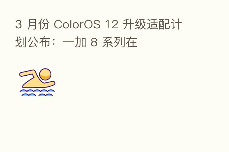3 月份 ColorOS 12 升级适配计划公布:一加 8 系列在