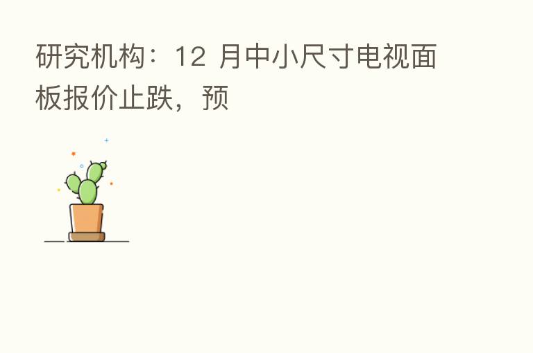 研究机构:12 月中小尺寸电视面板报价止跌,预